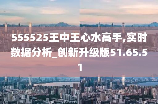 555525王中王心水高手_全面分析说明_复刻款31.337